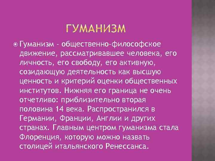  Гуманизм - общественно-философское движение, рассматривавшее человека, его личность, его свободу, его активную, созидающую