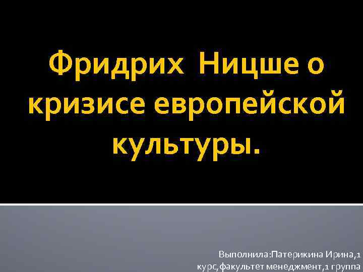 Фридрих Ницше о кризисе европейской культуры. Выполнила: Патерикина Ирина, 1 курс, факультет менеджмент, 1