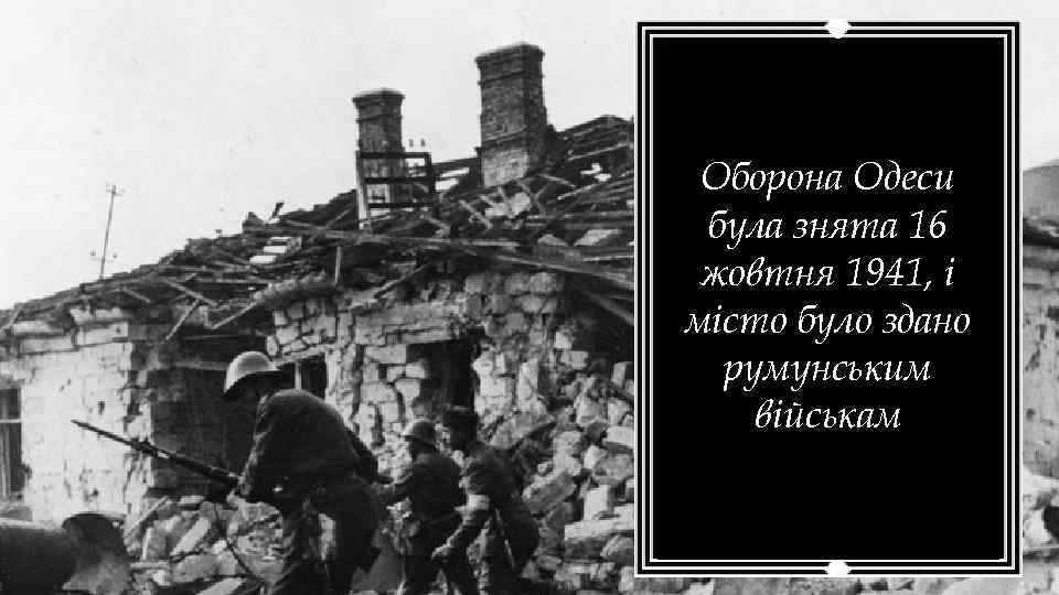 Оборона Одеси була знята 16 жовтня 1941, і місто було здано румунським військам 