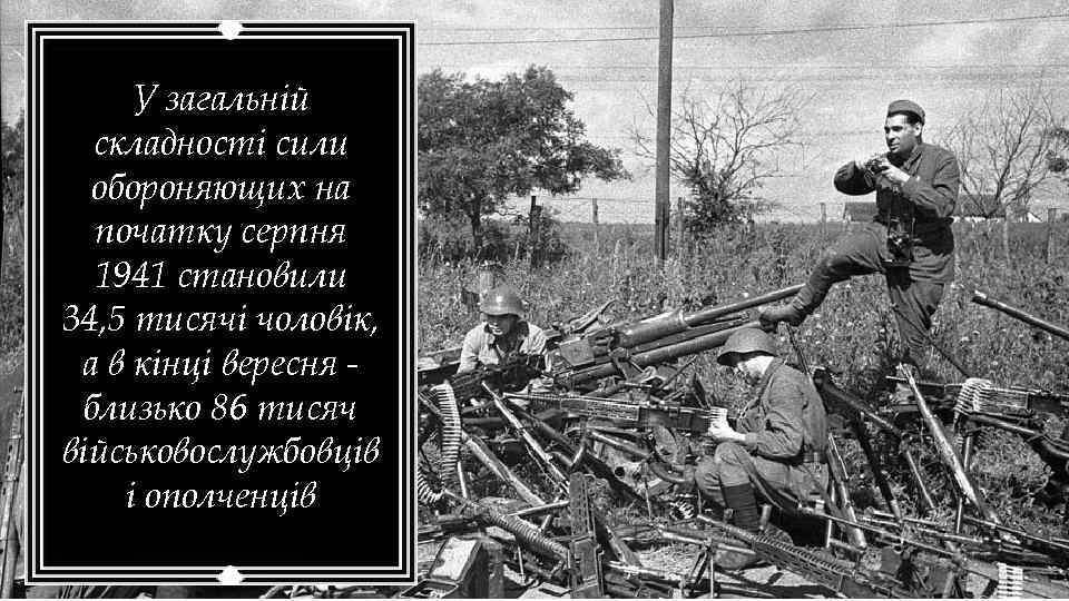 У загальній складності сили обороняющих на початку серпня 1941 становили 34, 5 тисячі чоловік,