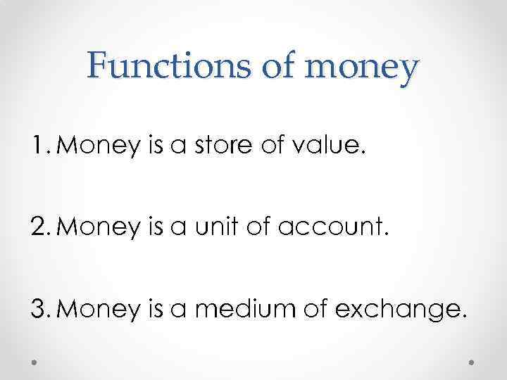 Functions of money 1. Money is a store of value. 2. Money is a