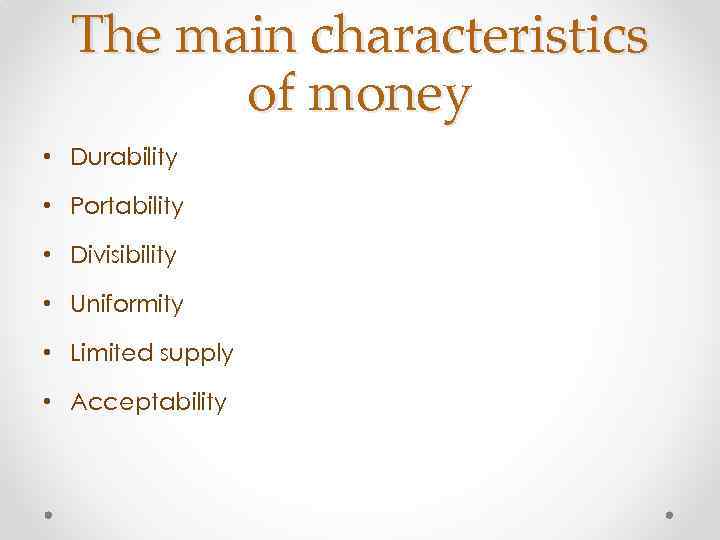 The main characteristics of money • Durability • Portability • Divisibility • Uniformity •