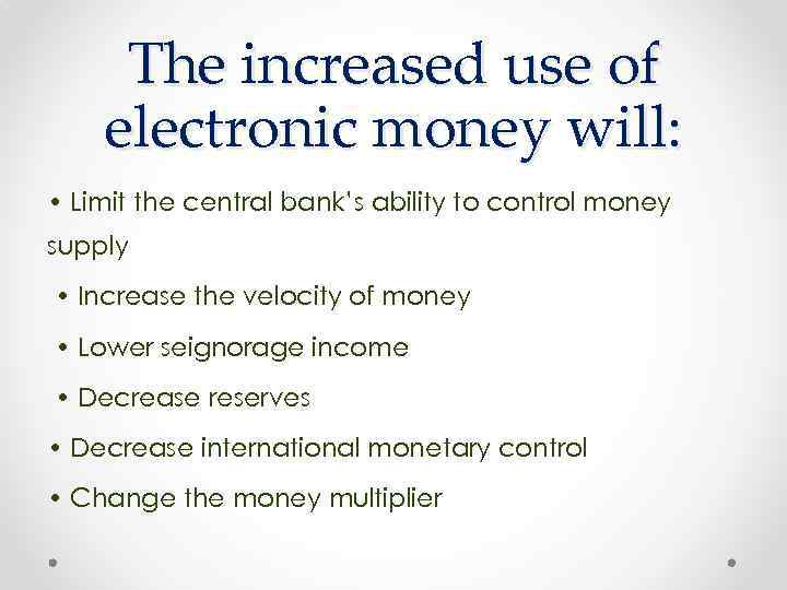 The increased use of electronic money will: • Limit the central bank’s ability to