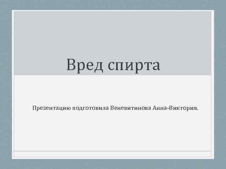 Вред спирта Презентацию подготовила Веневитинова Анна-Виктория. 