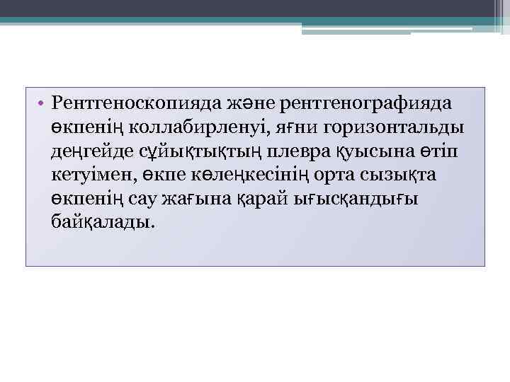  • Рентгеноскопияда және рентгенографияда өкпенің коллабирленуі, яғни горизонтальды деңгейде сұйықтықтың плевра қуысына өтіп