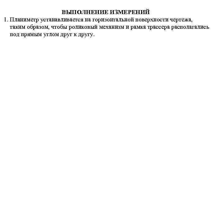 ВЫПОЛНЕНИЕ ИЗМЕРЕНИЙ 1. Планиметр устанавливается на горизонтальной поверхности чертежа, таким образом, чтобы роликовый механизм