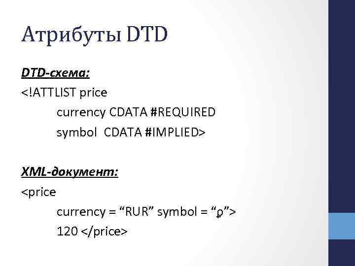 Атрибуты DTD-схема: <!ATTLIST price currency CDATA #REQUIRED symbol CDATA #IMPLIED> XML-документ: <price currency =