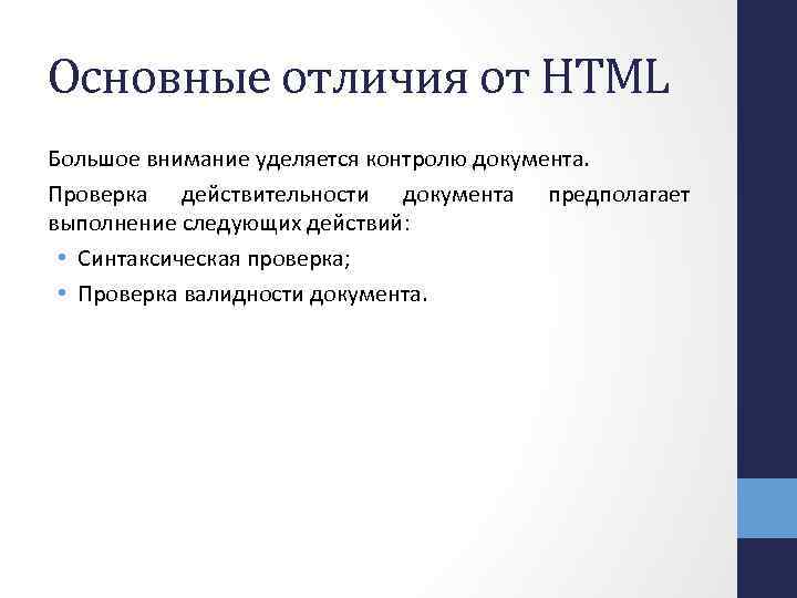 Основные отличия от HTML Большое внимание уделяется контролю документа. Проверка действительности документа предполагает выполнение