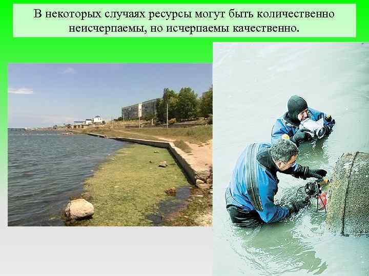 В некоторых случаях ресурсы могут быть количественно неисчерпаемы, но исчерпаемы качественно. 