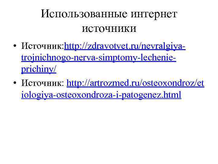 Использованные интернет источники • Источник: http: //zdravotvet. ru/nevralgiyatrojnichnogo-nerva-simptomy-lechenieprichiny/ • Источник: http: //artrozmed. ru/osteoxondroz/et iologiya-osteoxondroza-i-patogenez.