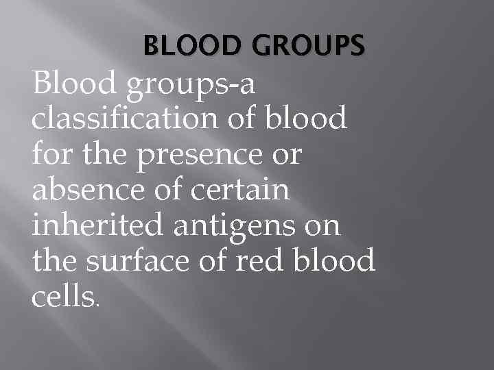BLOOD GROUPS Blood groups-a classification of blood for the presence or absence of certain