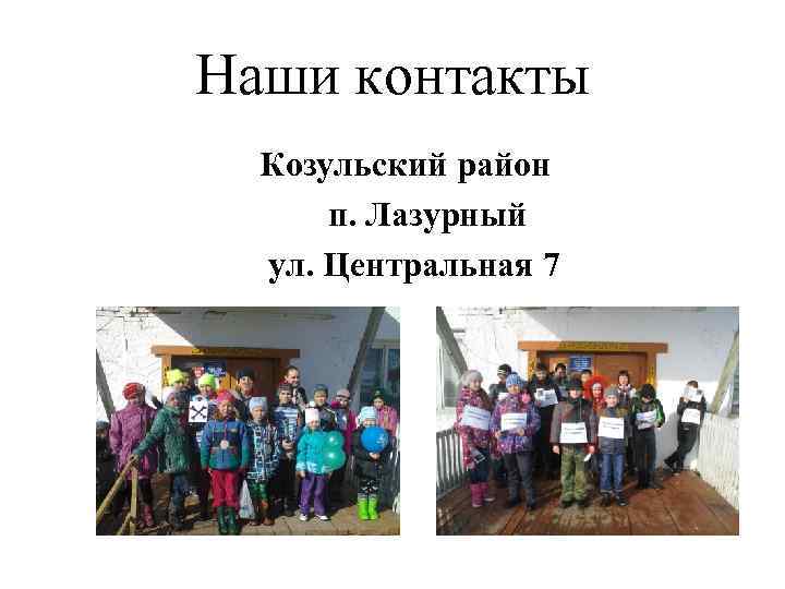 Наши контакты Козульский район п. Лазурный ул. Центральная 7 