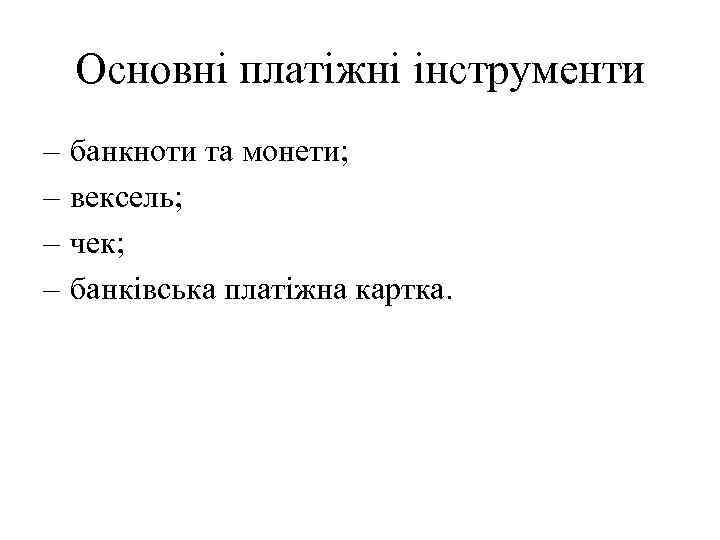 Основні платіжні інструменти – – банкноти та монети; вексель; чек; банківська платіжна картка. 