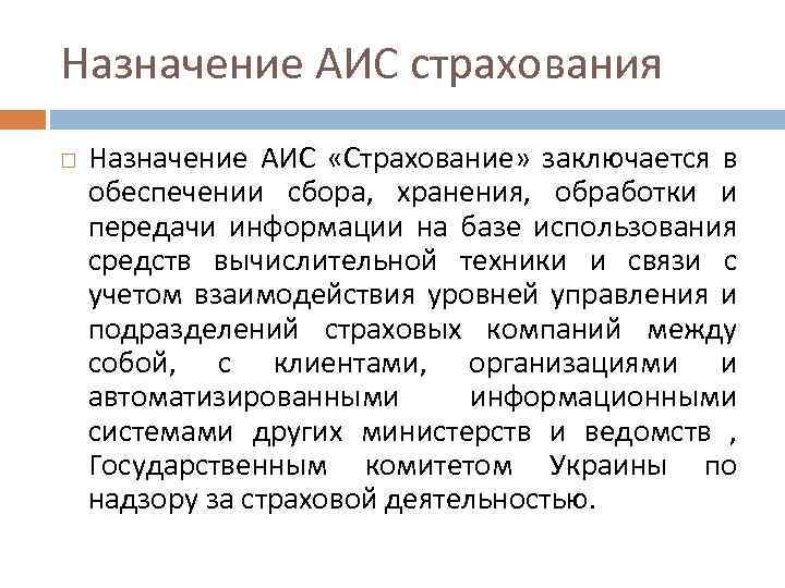 Назначение АИС страхования Назначение АИС «Страхование» заключается в обеспечении сбора, хранения, обработки и передачи