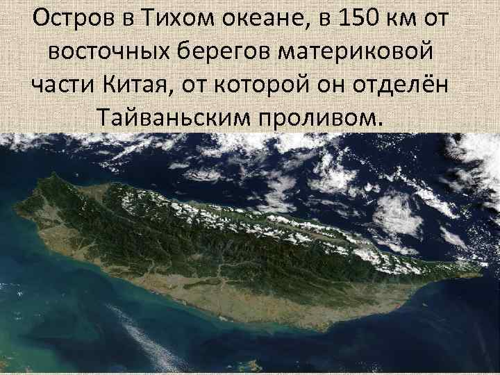 Остров в Тихом океане, в 150 км от восточных берегов материковой части Китая, от