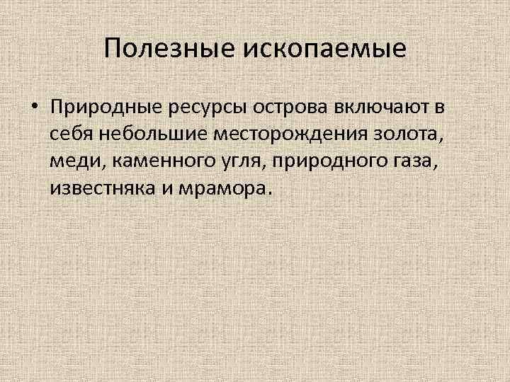 Полезные ископаемые • Природные ресурсы острова включают в себя небольшие месторождения золота, меди, каменного