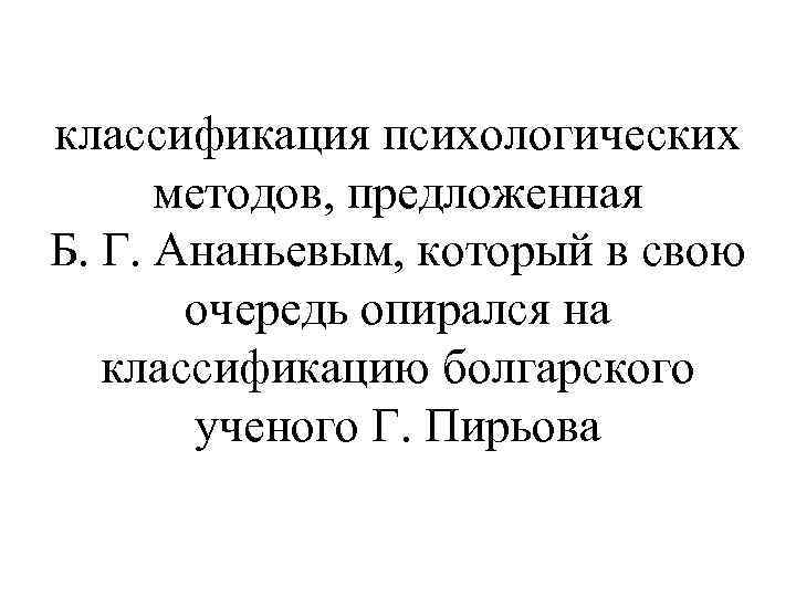 классификация психологических методов, предложенная Б. Г. Ананьевым, который в свою очередь опирался на классификацию