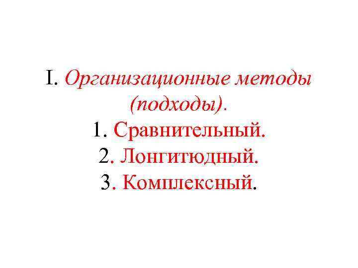 I. Организационные методы (подходы). 1. Сравнительный. 2. Лонгитюдный. 3. Комплексный. 