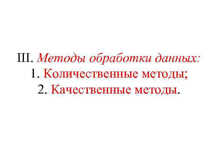 III. Методы обработки данных: 1. Количественные методы; 2. Качественные методы. 