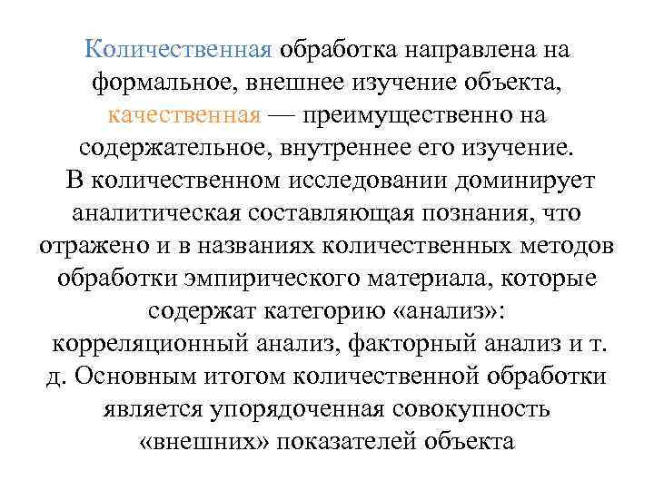 Количественная обработка направлена на формальное, внешнее изучение объекта, качественная — преимущественно на содержательное, внутреннее