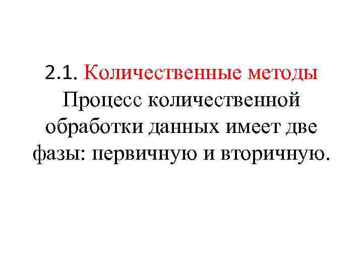 2. 1. Количественные методы Процесс количественной обработки данных имеет две фазы: первичную и вторичную.