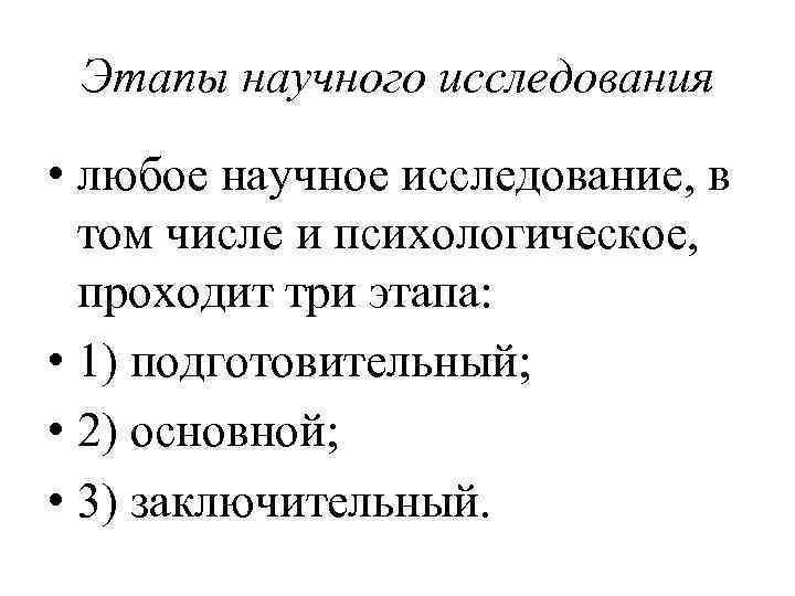 Этапы научного исследования • любое научное исследование, в том числе и психологическое, проходит три