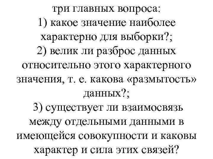 три главных вопроса: 1) какое значение наиболее характерно для выборки? ; 2) велик ли