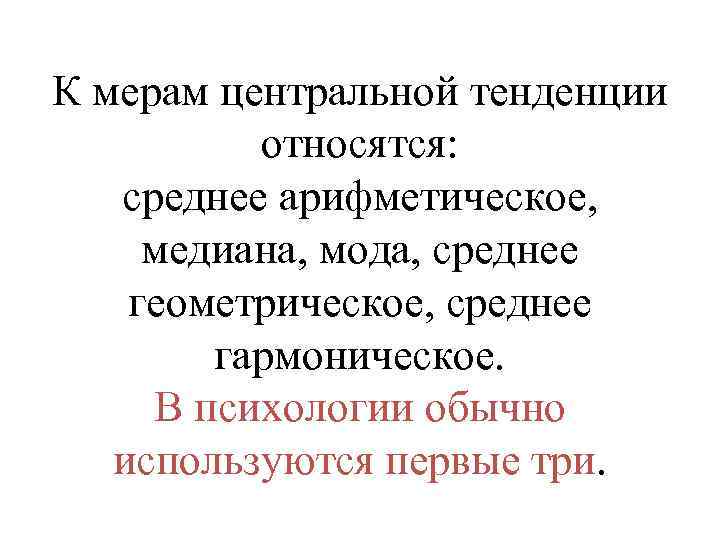 К мерам центральной тенденции относятся: среднее арифметическое, медиана, мода, среднее геометрическое, среднее гармоническое. В