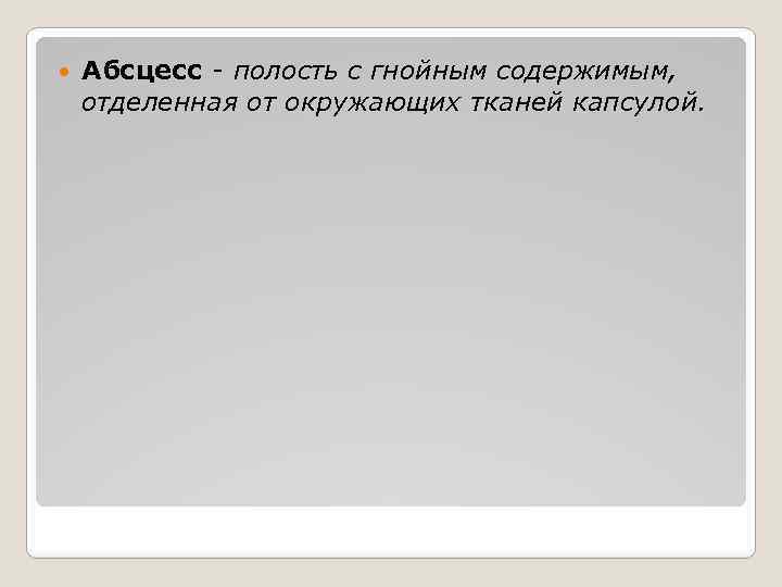  Абсцесс - полость с гнойным содержимым, отделенная от окружающих тканей капсулой. 