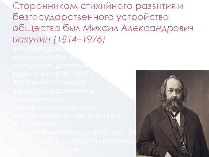 Сторонником стихийного развития и безгосударственного устройства общества был Михаил Александрович Бакунин (1814– 1976) или