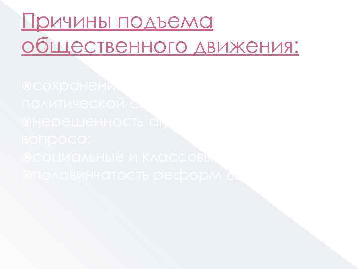 Причины подъема общественного движения: сохранение старой социальнополитической системы; нерешенность аграрно-крестьянского вопроса; социальные и классовые