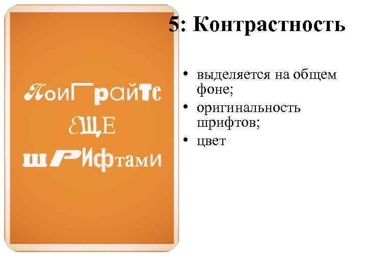 5: Контрастность • выделяется на общем фоне; • оригинальность шрифтов; • цвет 