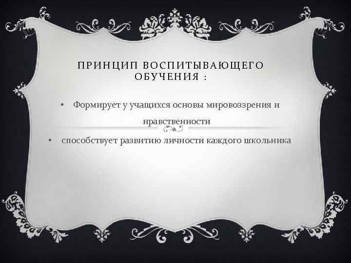 ПРИНЦИП ВОСПИТЫВАЮЩЕГО ОБУЧЕНИЯ : • Формирует у учащихся основы мировоззрения и нравственности • способствует