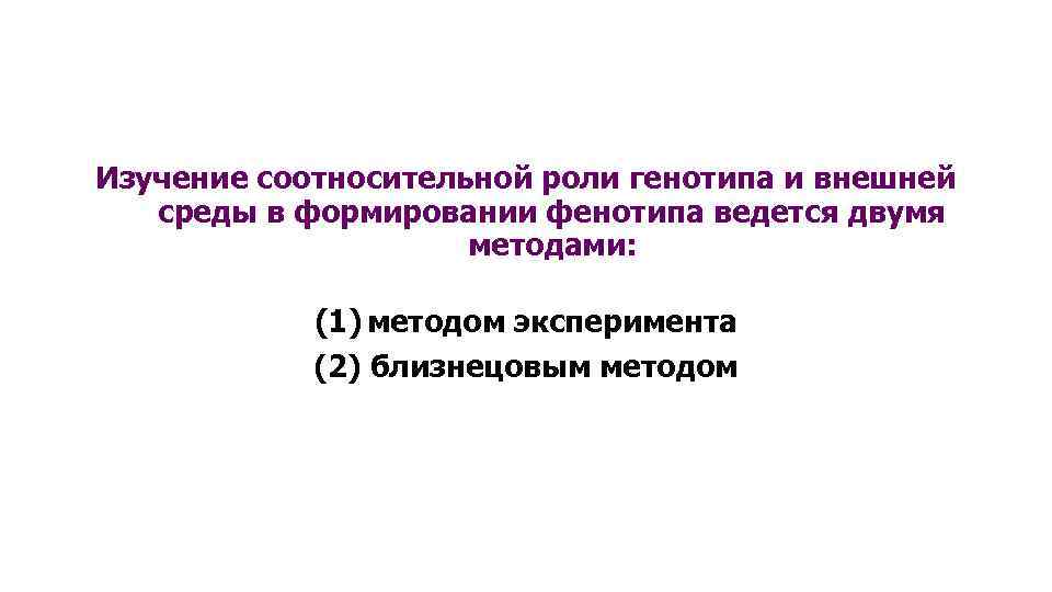 Изучение соотносительной роли генотипа и внешней среды в формировании фенотипа ведется двумя методами: (1)