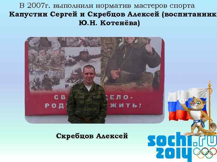 В 2007 г. выполнили норматив мастеров спорта Капустин Сергей и Скребцов Алексей (воспитанники Ю.