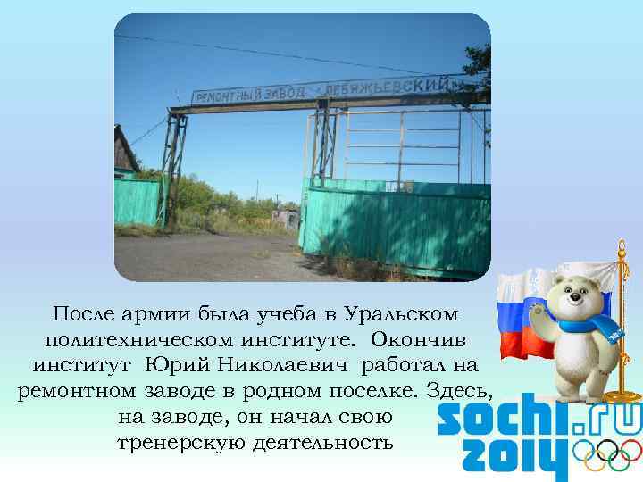 После армии была учеба в Уральском политехническом институте. Окончив институт Юрий Николаевич работал на