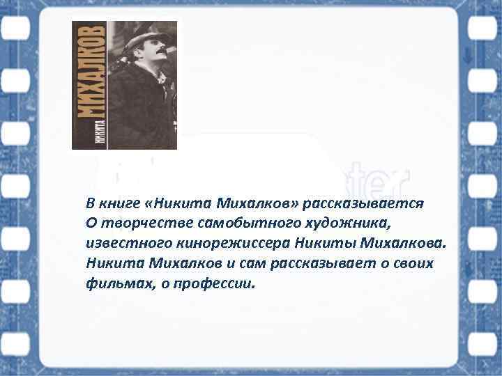 В книге «Никита Михалков» рассказывается О творчестве самобытного художника, известного кинорежиссера Никиты Михалкова. Никита