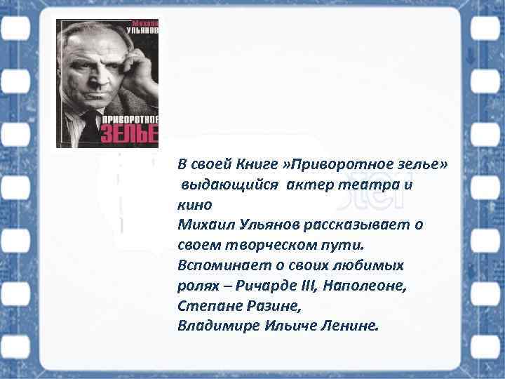 В своей Книге » Приворотное зелье» выдающийся актер театра и кино Михаил Ульянов рассказывает