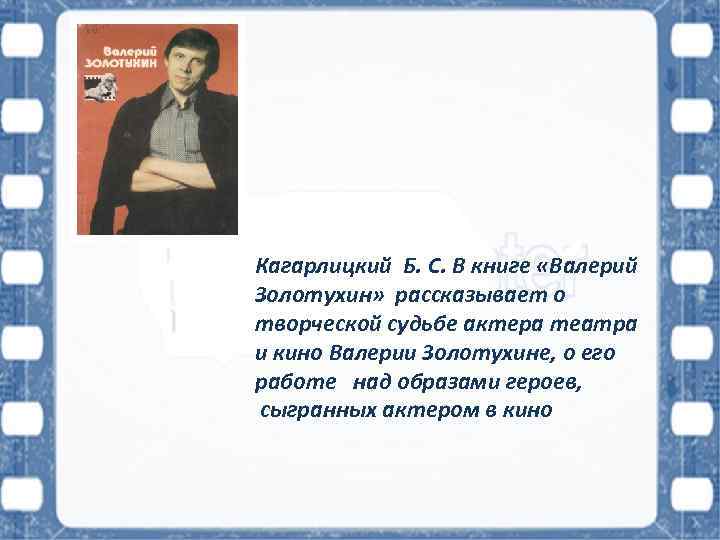 Кагарлицкий Б. С. В книге «Валерий Золотухин» рассказывает о творческой судьбе актера театра и