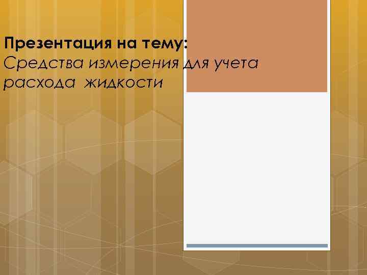 Презентация на тему: Средства измерения для учета расхода жидкости 