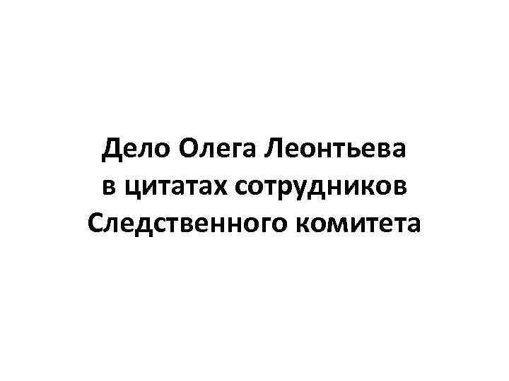 Дело Олега Леонтьева в цитатах сотрудников Следственного комитета 