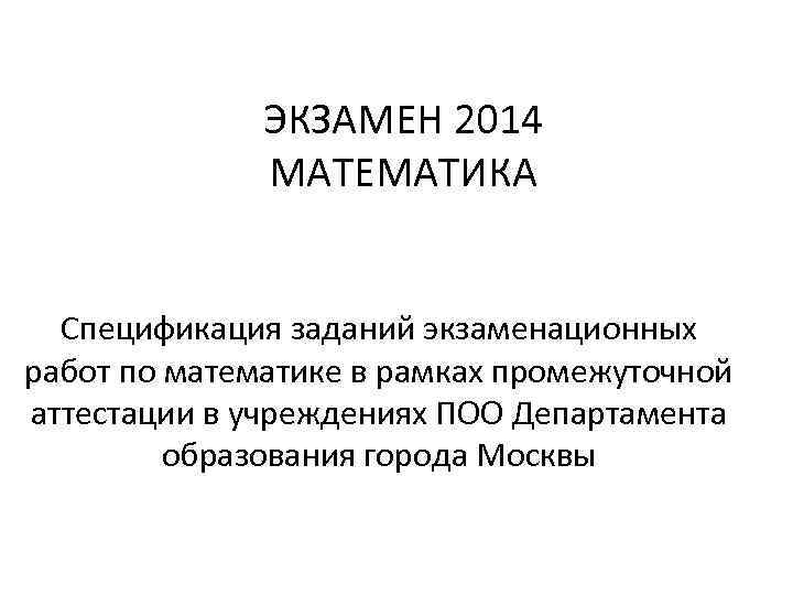 ЭКЗАМЕН 2014 МАТЕМАТИКА Спецификация заданий экзаменационных работ по математике в рамках промежуточной аттестации в