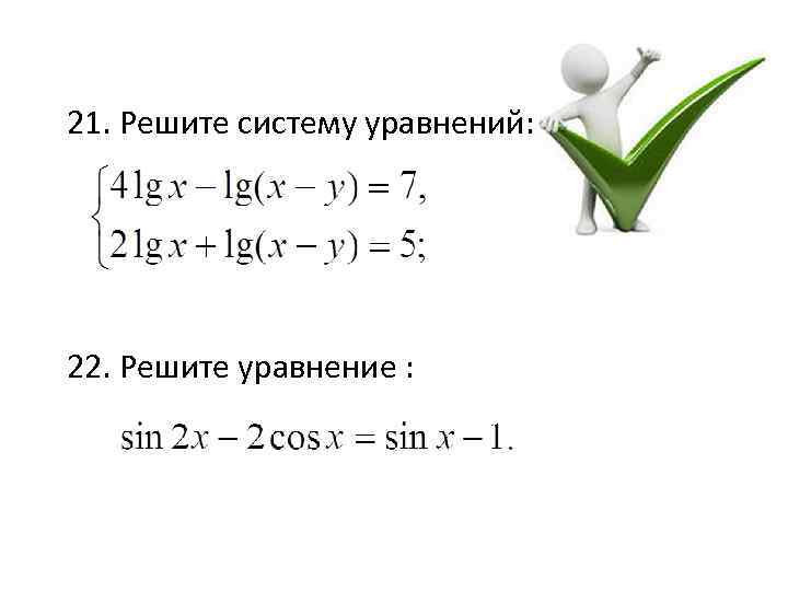 21. Решите систему уравнений: 22. Решите уравнение : 