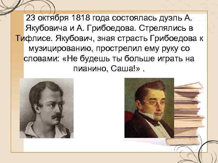 23 октября 1818 года состоялась дуэль А. Якубовича и А. Грибоедова. Стрелялись в Тифлисе.