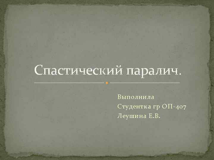 Спастический паралич. Выполнила Студентка гр ОП-407 Леушина Е. В. 