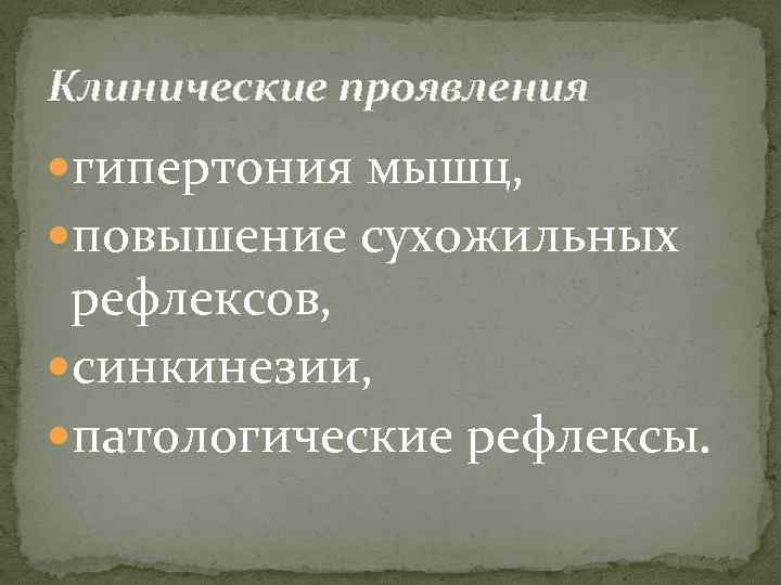 Клинические проявления гипертония мышц, повышение сухожильных рефлексов, синкинезии, патологические рефлексы. 