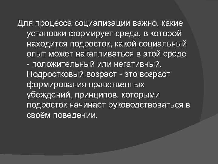 Для процесса социализации важно, какие установки формирует среда, в которой находится подросток, какой социальный