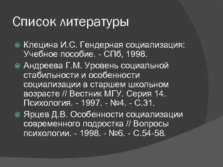 Список литературы Клецина И. С. Гендерная социализация: Учебное пособие. - СПб, 1998. Андреева Г.