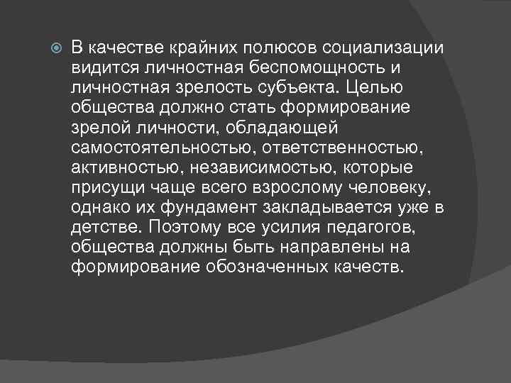  В качестве крайних полюсов социализации видится личностная беспомощность и личностная зрелость субъекта. Целью