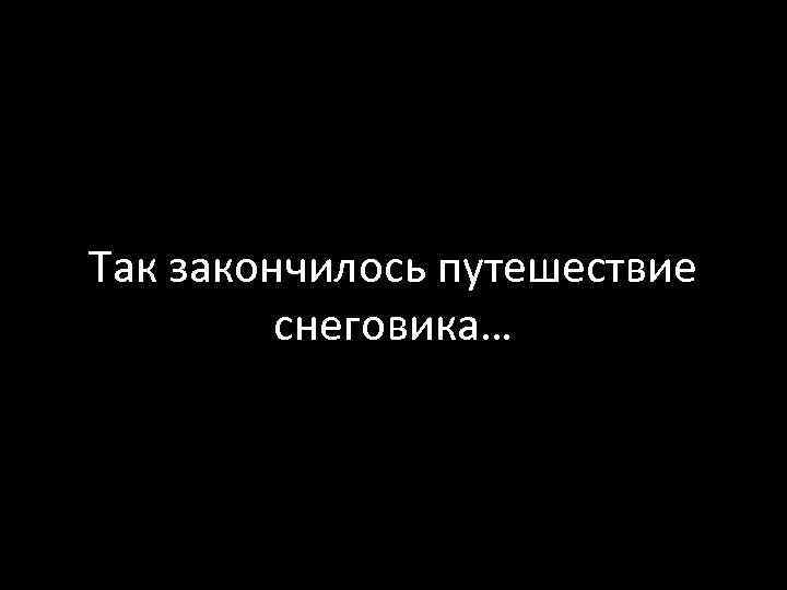 Так закончилось путешествие снеговика… 